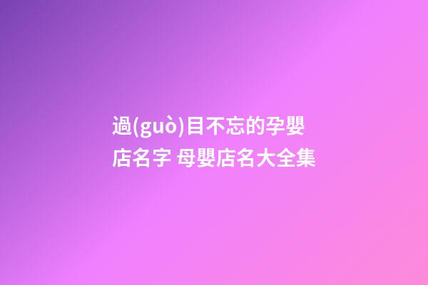 過(guò)目不忘的孕嬰店名字 母嬰店名大全集-第1張-店鋪起名-玄機(jī)派